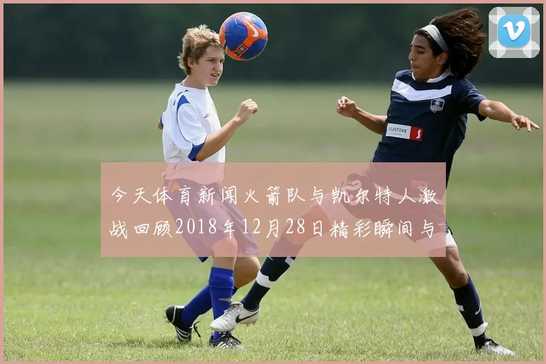今天体育新闻火箭队与凯尔特人激战回顾2018年12月28日精彩瞬间与赛后分析